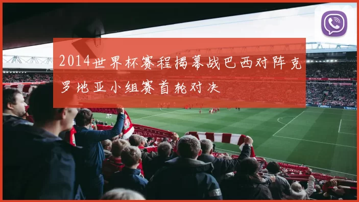 2014世界杯赛程揭幕战巴西对阵克罗地亚小组赛首轮对决