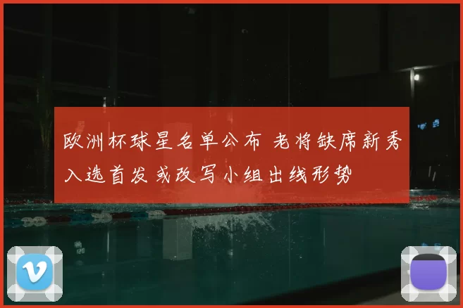 欧洲杯球星名单公布 老将缺席新秀入选首发或改写小组出线形势