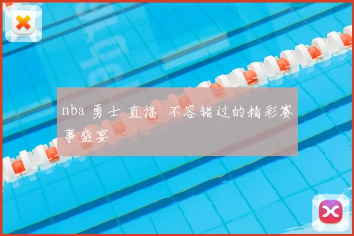 nba 勇士 直播 不容错过的精彩赛事盛宴
