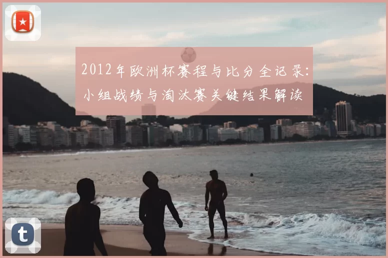 2012年欧洲杯赛程与比分全记录：小组战绩与淘汰赛关键结果解读
