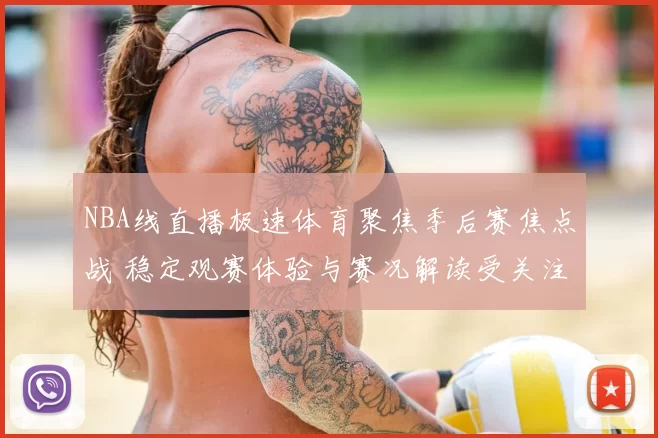 NBA线直播极速体育聚焦季后赛焦点战 稳定观赛体验与赛况解读受关注