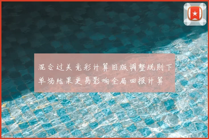 混合过关竞彩计算旧版调整规则下单场结果更易影响全局回报计算