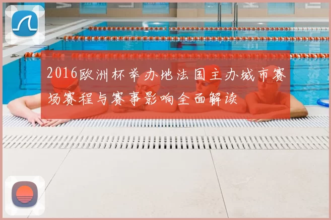 2016欧洲杯举办地法国主办城市赛场赛程与赛事影响全面解读