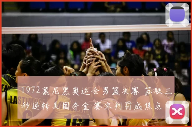 1972慕尼黑奥运会男篮决赛 苏联三秒逆转美国夺金 赛末判罚成焦点