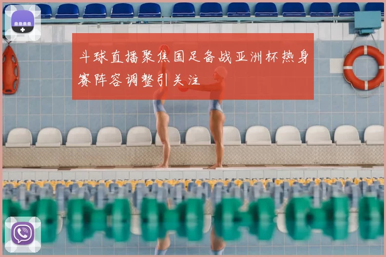 斗球直播聚焦国足备战亚洲杯热身赛阵容调整引关注