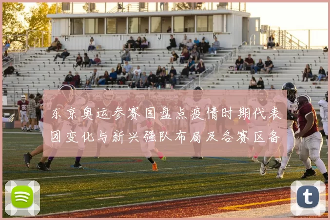 东京奥运参赛国盘点疫情时期代表团变化与新兴强队布局及各赛区备战形势