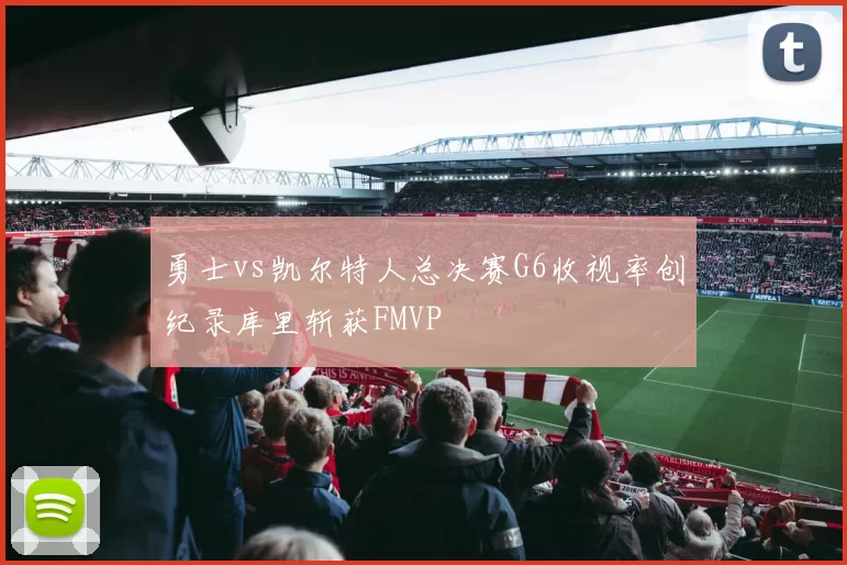 勇士vs凯尔特人总决赛G6收视率创纪录库里斩获FMVP