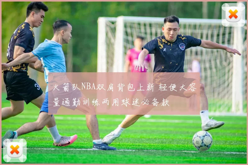 火箭队NBA双肩背包上新 轻便大容量通勤训练两用球迷必备款