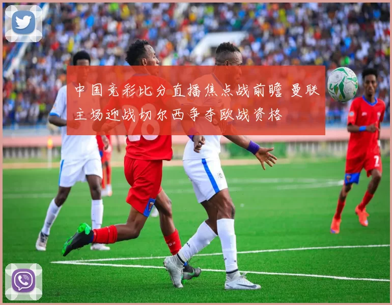 中国竞彩比分直播焦点战前瞻 曼联主场迎战切尔西争夺欧战资格