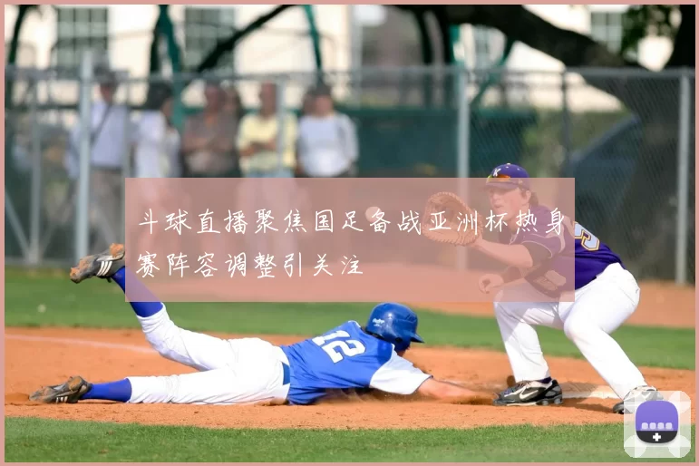 斗球直播聚焦国足备战亚洲杯热身赛阵容调整引关注