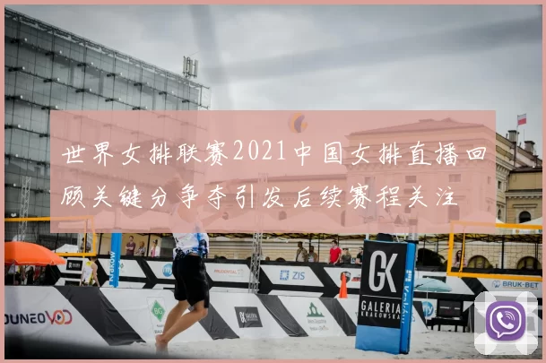世界女排联赛2021中国女排直播回顾关键分争夺引发后续赛程关注