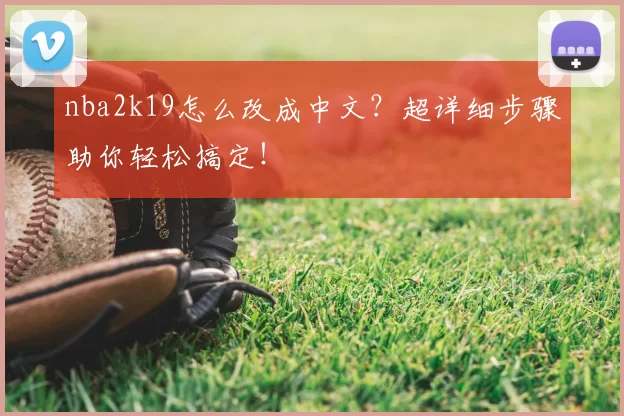 nba2k19怎么改成中文?超详细步骤助你轻松搞定!