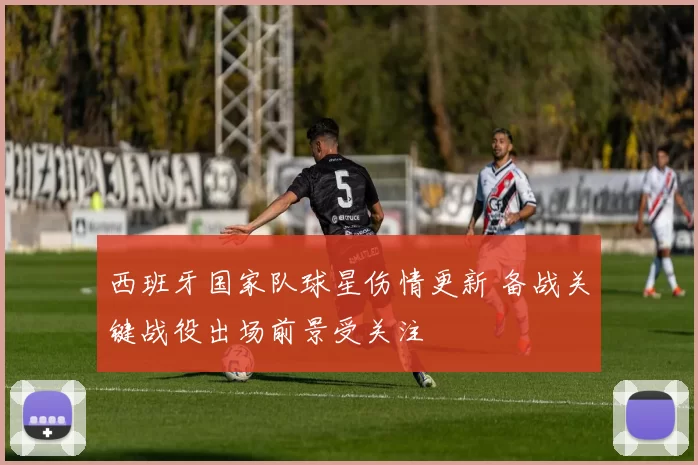 西班牙国家队球星伤情更新 备战关键战役出场前景受关注
