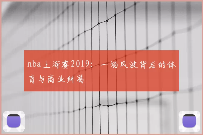 nba上海赛2019：一场风波背后的体育与商业纠葛