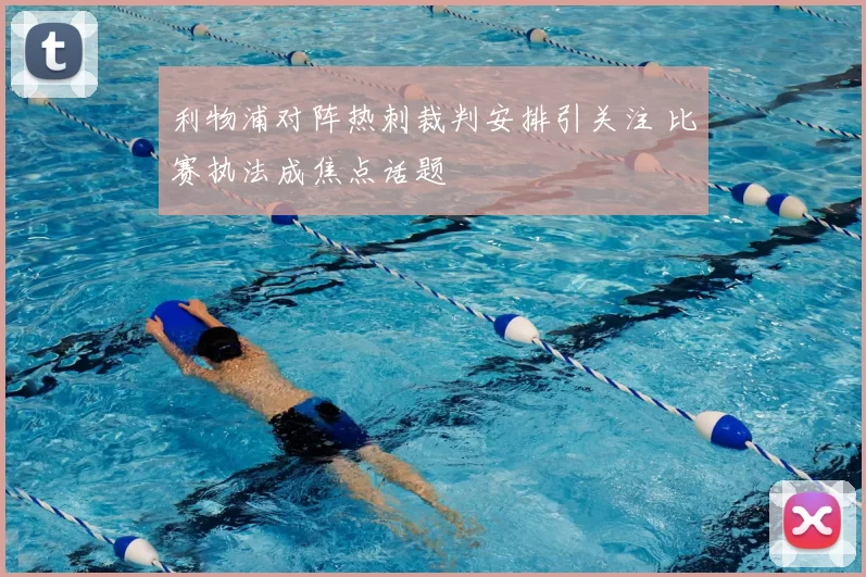 利物浦对阵热刺裁判安排引关注 比赛执法成焦点话题
