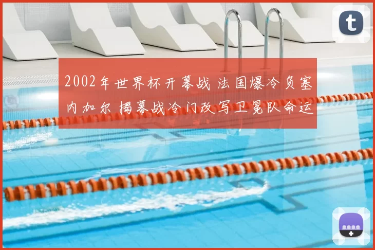 2002年世界杯开幕战 法国爆冷负塞内加尔 揭幕战冷门改写卫冕队命运