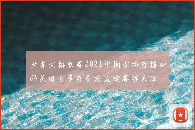 世界女排联赛2021中国女排直播回顾关键分争夺引发后续赛程关注