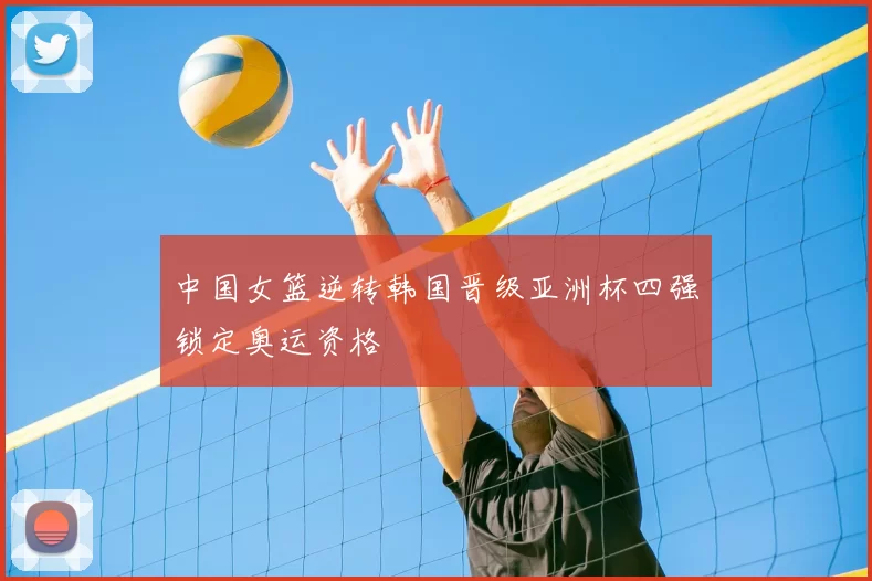 中国女篮逆转韩国晋级亚洲杯四强锁定奥运资格