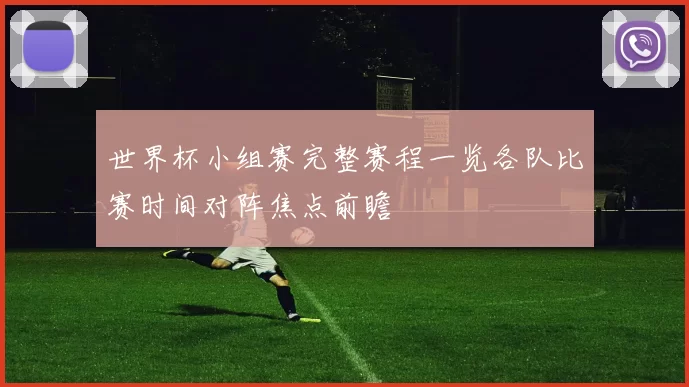 世界杯小组赛完整赛程一览各队比赛时间对阵焦点前瞻