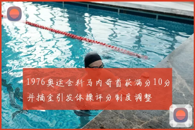 1976奥运会科马内奇首获满分10分并摘金引发体操评分制度调整