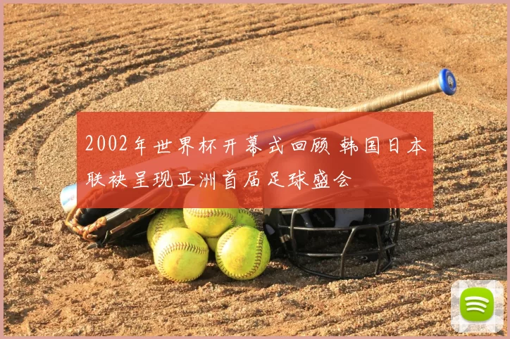 2002年世界杯开幕式回顾 韩国日本联袂呈现亚洲首届足球盛会