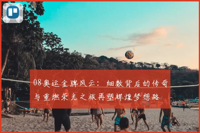 08奥运金牌风云：细数背后的传奇与重燃荣光之旅再塑辉煌梦想路