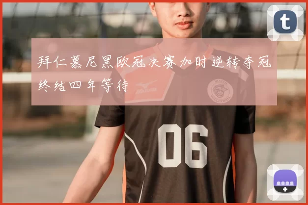 拜仁慕尼黑欧冠决赛加时逆转夺冠终结四年等待