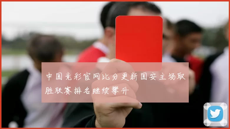 中国竞彩官网比分更新国安主场取胜联赛排名继续攀升