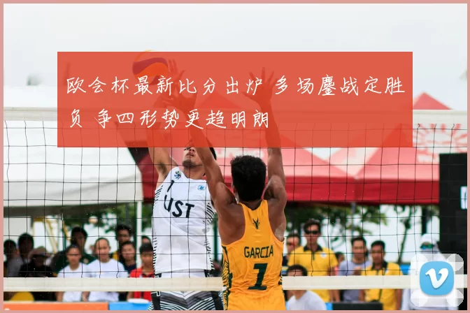 欧会杯最新比分出炉 多场鏖战定胜负 争四形势更趋明朗