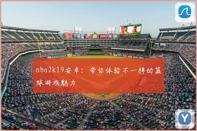 nba2k19安卓：带你体验不一样的篮球游戏魅力