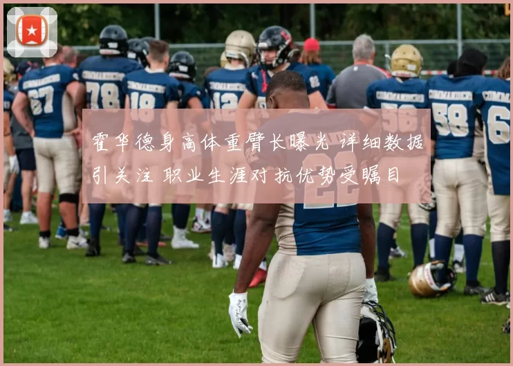 霍华德身高体重臂长曝光 详细数据引关注 职业生涯对抗优势受瞩目