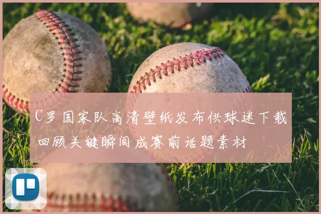 C罗国家队高清壁纸发布供球迷下载回顾关键瞬间成赛前话题素材