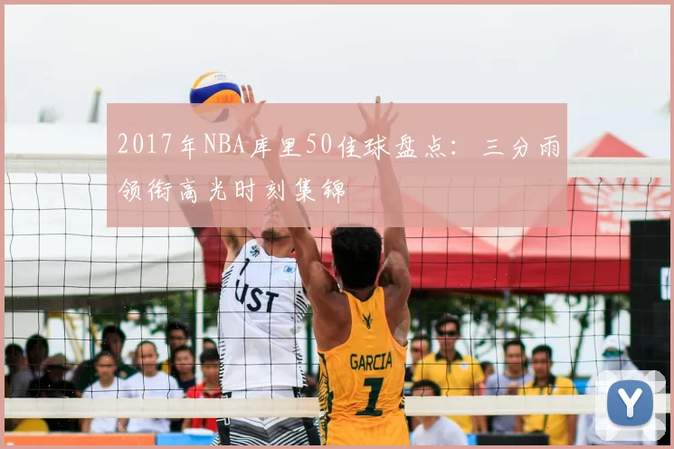 2017年NBA库里50佳球盘点:三分雨领衔高光时刻集锦