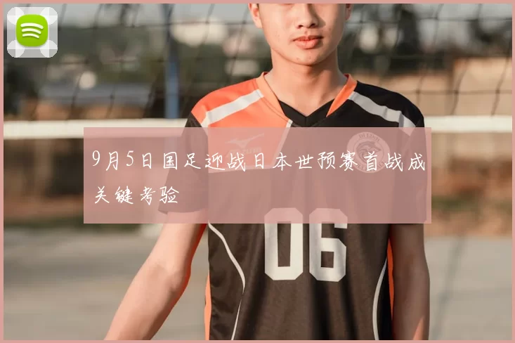 9月5日国足迎战日本世预赛首战成关键考验