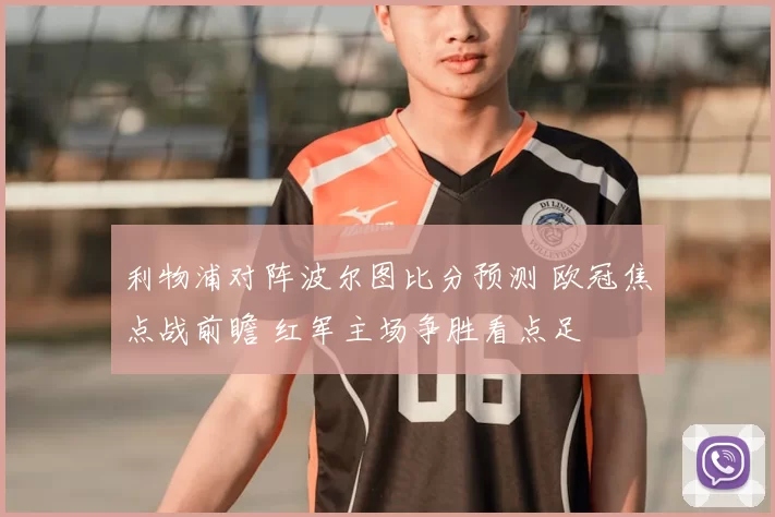 利物浦对阵波尔图比分预测 欧冠焦点战前瞻 红军主场争胜看点足