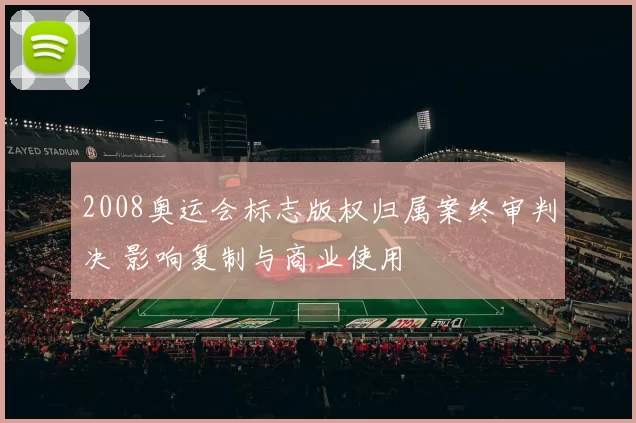 2008奥运会标志版权归属案终审判决 影响复制与商业使用