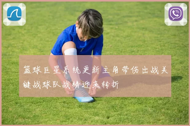 篮球巨星系统更新主角带伤出战关键战球队战绩迎来转折