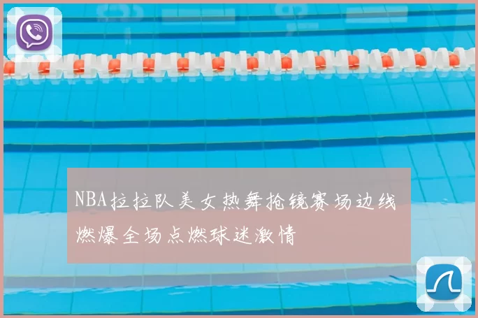 NBA拉拉队美女热舞抢镜赛场边线 燃爆全场点燃球迷激情
