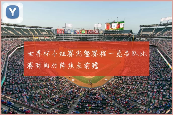 世界杯小组赛完整赛程一览各队比赛时间对阵焦点前瞻