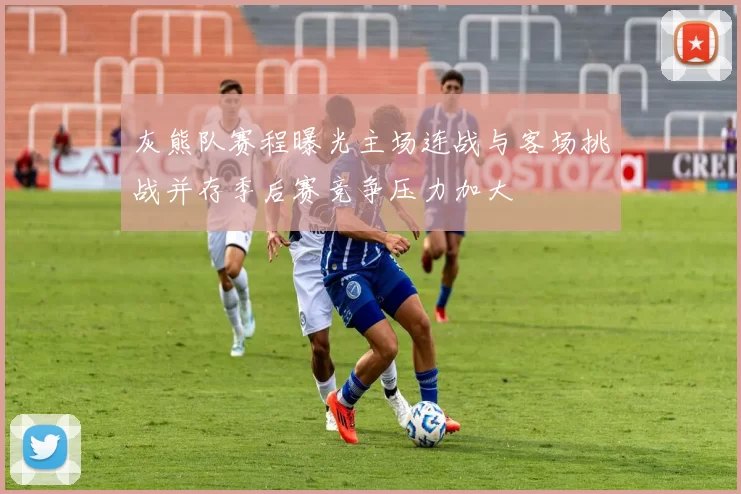 灰熊队赛程曝光主场连战与客场挑战并存季后赛竞争压力加大