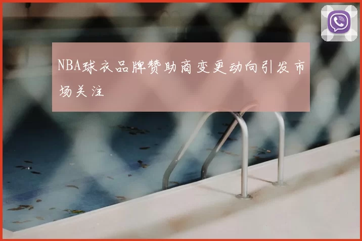 NBA球衣品牌赞助商变更动向引发市场关注