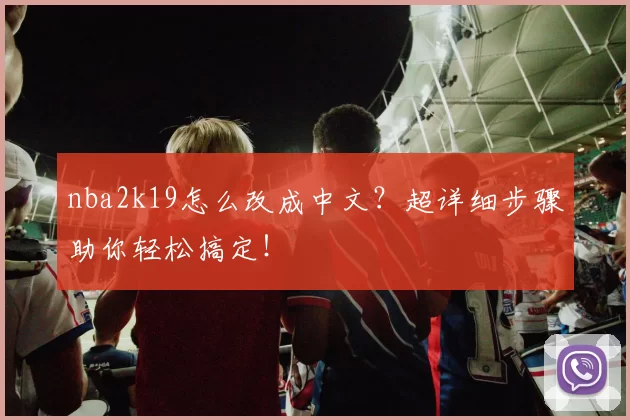 nba2k19怎么改成中文?超详细步骤助你轻松搞定!