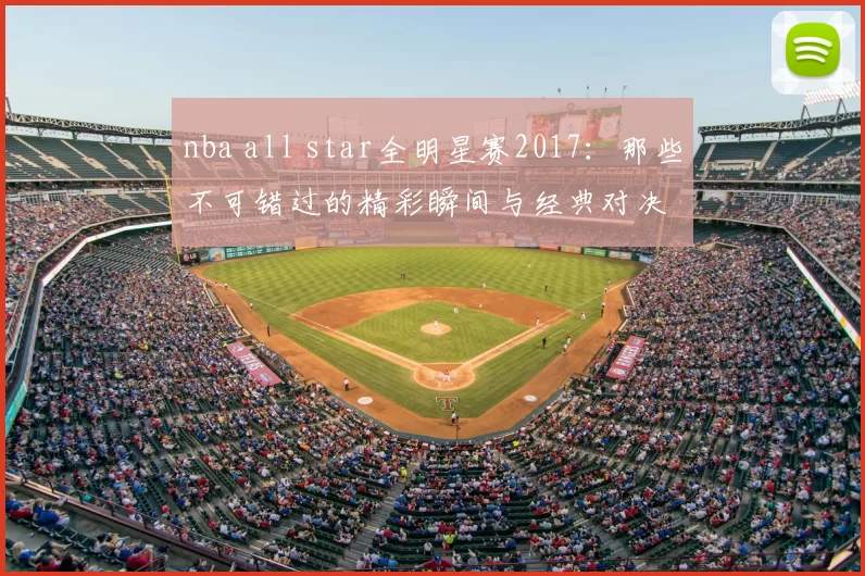 nba all star全明星赛2017：那些不可错过的精彩瞬间与经典对决