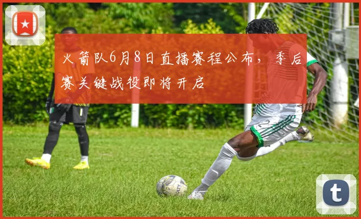 火箭队6月8日直播赛程公布，季后赛关键战役即将开启