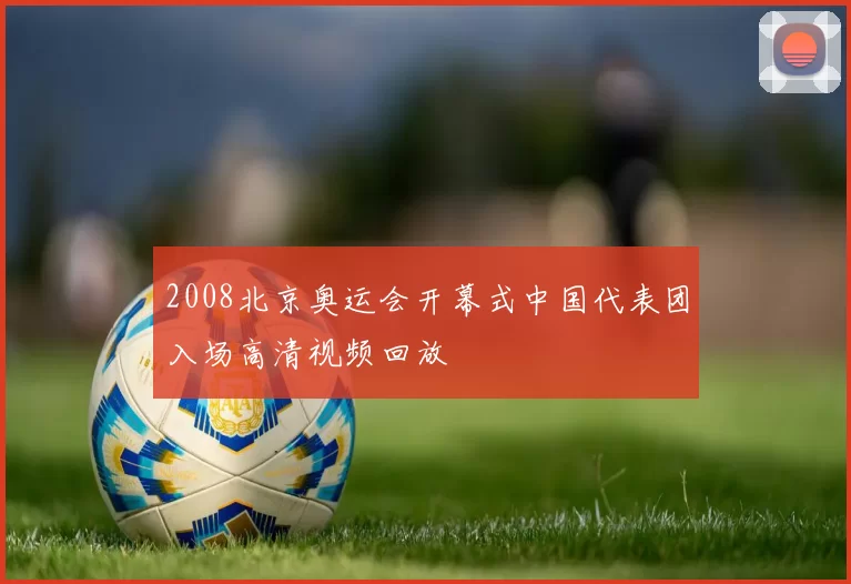 2008北京奥运会开幕式中国代表团入场高清视频回放