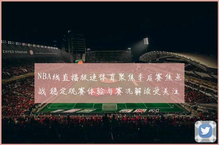 NBA线直播极速体育聚焦季后赛焦点战 稳定观赛体验与赛况解读受关注