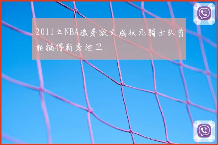 2011年NBA选秀欧文成状元骑士队首轮摘得新秀控卫