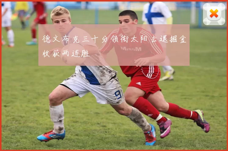 德文布克三十分领衔太阳击退掘金收获两连胜