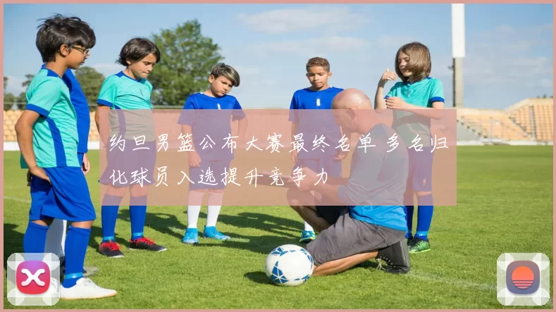 约旦男篮公布大赛最终名单 多名归化球员入选提升竞争力