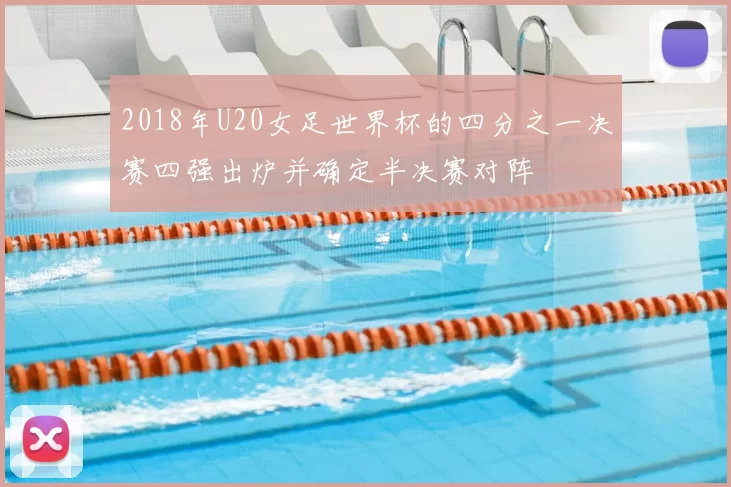 2018年U20女足世界杯的四分之一决赛四强出炉并确定半决赛对阵
